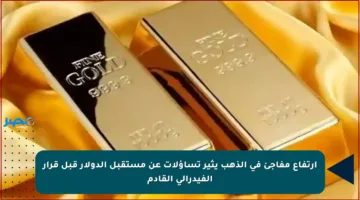 ارتفاع مفاجئ في الذهب يثير تساؤلات عن مستقبل الدولار قبل قرار الفيدرالي القادم